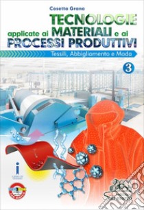 Tecnologie applicate ai materiali e ai processi produttivi. Per gli ist. tecnici e professionali. Con e-book. Con espansione online. Vol. 3: Tessili abbigliamento e moda libro di Grana Cosetta