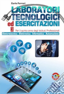 Laboratori tecnologici ed esercitazioni. Per il secondo biennio degli Istituti professionali settore industria e artigianato. Con e-book. Con espansione online. Vol. 3: Elettrotecnica-Elettronica-Informatica-Automazione libro di Ferrari Carlo