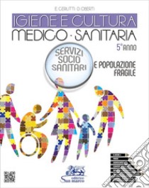 Igiene e cultura medico-sanitaria. Servizio socio sanitario e popolazione fragile. Con video, audiosintesi e competenze trasversali. Per il 5Â° anno degli Ist. professionali libro di Cerutti Enrica; Oberti Daniela