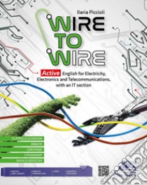 Wire to wire. Active english for electricity, electronics and telecommunications. Per gli Ist. tecnici e professionali. Con File audio per il download libro di Piccioli Ilaria