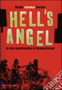 Hell's Angel. La vita spericolata di Sonny Barger libro di Barger Ralph