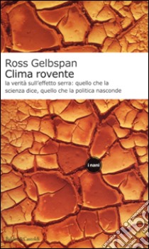 Clima rovente. La verità sull'effetto serra: quello che la scienza dice, quello che la politica nasconde libro di Gelbspan Ross