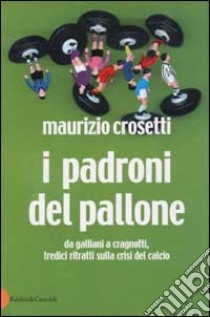 I padroni del pallone. Da Galliani a Cragnotti, tredici ritratti sulla crisi del calcio libro di Crosetti Maurizio