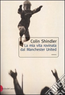 La mia vita rovinata dal Manchester United libro di Shindler Colin