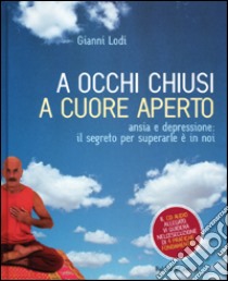 A occhi chiusi a cuore aperto. Ansia e depressione: il segreto per superarle è in noi. Con CD Audio libro di Lodi Gianni