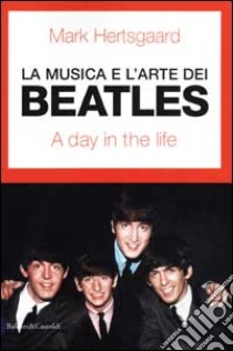 La musica e l'arte dei Beatles. A day in the life libro di Hertsgaard Mark