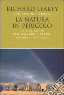 La natura in pericolo. La mia lotta per salvare i tesori naturali africani libro di Leakey Richard - Morell Virginia