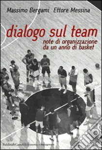 Dialogo sul team. Note di organizzazione da un anno di basket libro di Bergami Massimo - Messina Ettore