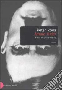 Amare Hitler. Storia di una malattia libro di Roos Peter