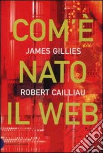 Com'è nato il Web libro di Gillies James - Caillau Robert