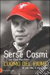 L'uomo del fiume. La mia vita, il mio calcio libro di Cosmi Serse - Bucchioni Enzo