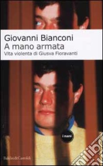 A mano armata. Vita violenta di Giusva Fioravanti terrorista neo-fascista quasi per caso libro di Bianconi Giovanni