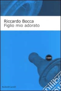 Figlio mio adorato. Diario intimo di un apprendista padre libro di Bocca Riccardo