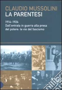 La parentesi. 1914-1924. Dall'entrata in guerra alla presa del potere: le vie del fascismo libro di Mussolini Claudio