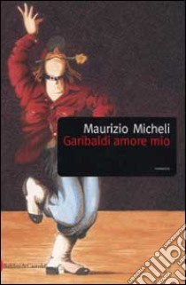 Garibaldi amore mio libro di Micheli Maurizio