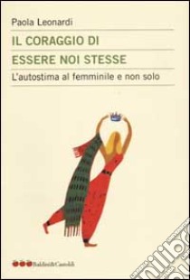 Il coraggio di essere noi stesse. L'autostima al femminile e non solo libro di Leonardi Paola