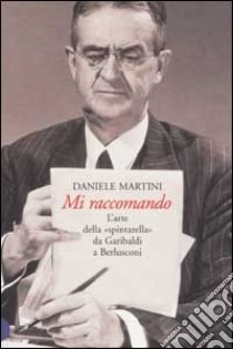 Mi raccomando. L'arte della «spintarella» da Garibaldi a Berlusconi libro di Martini Daniele