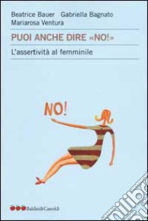 Puoi anche dire «no!». L'assertività al femminile libro di Bauer Beatrice - Bagnato Gabriella - Ventura Mariarosa