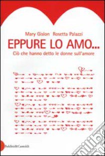 Eppure lo amo. Ciò che hanno detto le donne sull'amore libro di Gislon Mary - Palazzi Rosetta