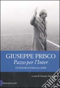 Pazzo per l'Inter. Un sogno lungo 62 anni libro di Prisco Giuseppe