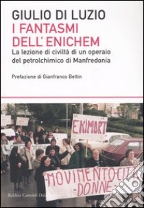 I fantasmi dell'Enichem. La lezione di civiltà di un operaio del petrolchimico di Manfredonia libro di Di Luzio Giulio