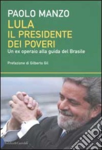 Lula il presidente dei poveri. Un ex operaio alla guida del Brasile libro di Manzo Paolo