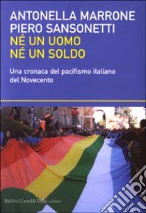 Né un uomo né un soldo. Una cronaca del pacifismo italiano del Novecento libro di Marrone Antonella - Sansonetti Piero