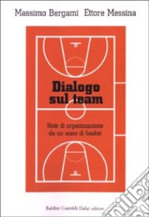 Dialogo sul team. Note di organizzazione da un anno di basket libro di Bergami Massimo - Messina Ettore