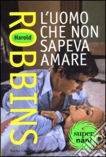 L'uomo che non sapeva amare libro di Robbins Harold