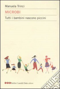 Microbi. Tutti i bambini nascono piccini libro di Trinci Manuela