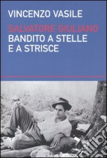 Salvatore Giuliano. Bandito a stelle e a strisce libro di Vasile Vincenzo