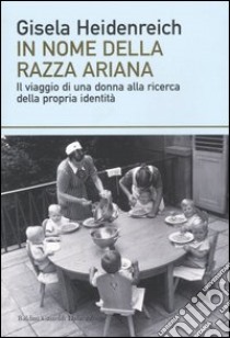 In nome della razza ariana. Il viaggio di una donna alla ricerca della propria identità libro di Heidenreich Gisela