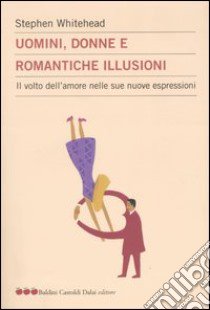 Uomini, donne e romantiche illusioni. Il volto dell'amore nelle sue nuove espressioni libro di Whitehead Stephen