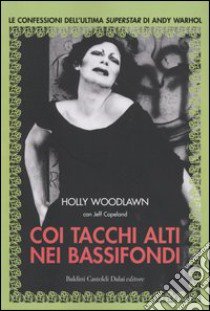 Coi tacchi alti nei bassifondi. Le confessioni dell'ultima superstar di Andy Warhol libro di Woodlawn Holly - Copeland Jeffrey