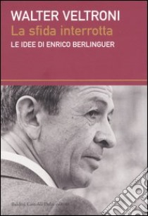 La sfida interrotta. Le idee di Enrico Berlinguer libro di Veltroni Walter