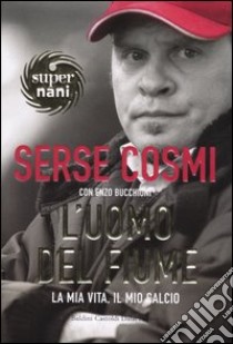 L'uomo del fiume. La mia vita, il mio calcio libro di Cosmi Serse - Bucchioni Enzo