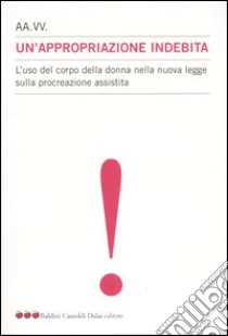 Un'appropriazione indebita. L'uso del corpo della donna nella nuova legge sulla procreazione assistita libro