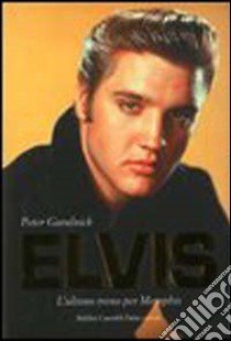 Elvis. L'ultimo treno per Memphis-Amore senza freni libro di Guralnick Peter