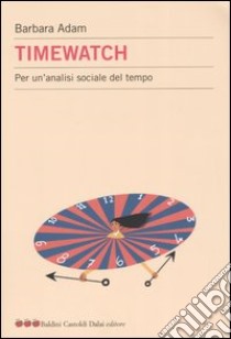 Timewatch. Per un'analisi sociale del tempo libro di Adam Barbara