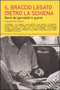 Il braccio legato dietro la schiena. Storie dei giornalisti in guerra libro di Cándito M. (cur.)