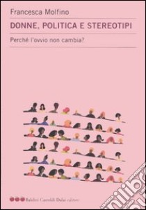 Donne, politica e stereotipi. Perché l'ovvio non cambia? libro di Molfino Francesca