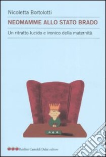 Neomamme allo stato brado. Un ritratto lucido e ironico della maternità libro di Bortolotti Nicoletta