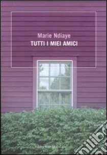 Tutti i miei amici libro di NDiaye Marie