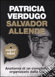 Salvador Allende. Anatomia di un complotto organizzato dalla Cia libro di Verdugo Patricia