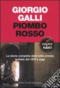 Piombo rosso. La storia completa della lotta armata in Italia dal 1970 a oggi libro di Galli Giorgio