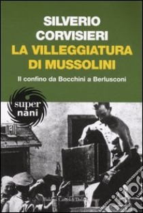 La villeggiatura di Mussolini. Il confino da Bocchini a Berlusconi libro di Corvisieri Silverio