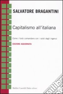 Capitalismo all'italiana. Come i furbi comandano con i soldi degli ingenui libro di Bragantini Salvatore