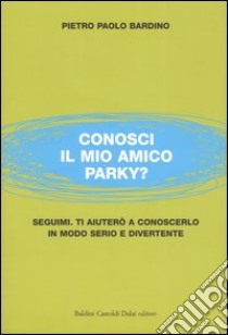 Conosci il mio amico Parky? Seguimi. Ti aiuterò a conoscerlo in modo serio e divertente libro di Bardino Pietro P.