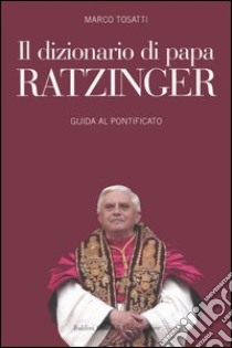 Il dizionario di papa Ratzinger. Guida al pontificato libro di Tosatti Marco