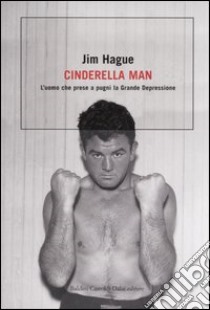 Cinderella man. L'uomo che prese a pugni la Grande Depressione libro di Hague Jim